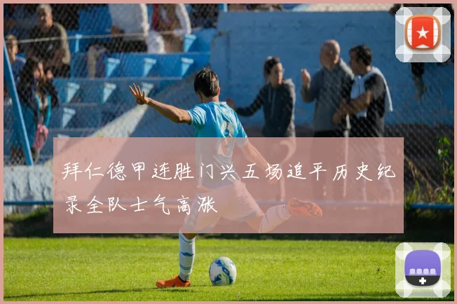 拜仁德甲连胜门兴五场追平历史纪录全队士气高涨