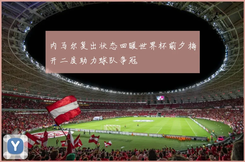 内马尔复出状态回暖世界杯前夕梅开二度助力球队争冠