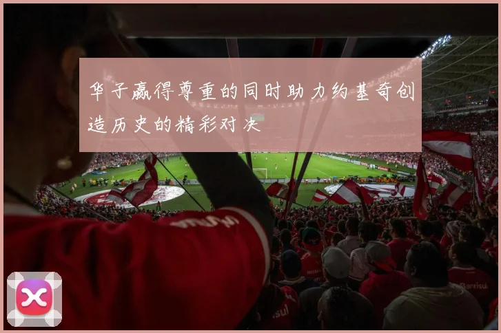 华子赢得尊重的同时助力约基奇创造历史的精彩对决