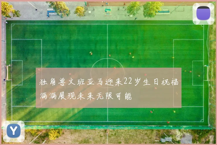 独角兽文班亚马迎来22岁生日祝福满满展现未来无限可能