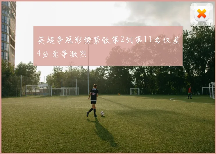 英超争冠形势紧张第2到第11名仅差4分竞争激烈