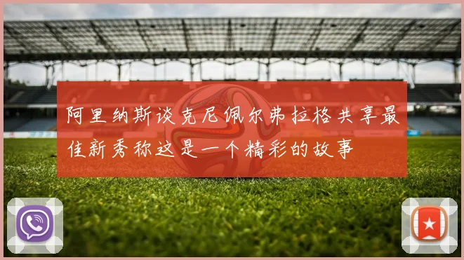 阿里纳斯谈克尼佩尔弗拉格共享最佳新秀称这是一个精彩的故事