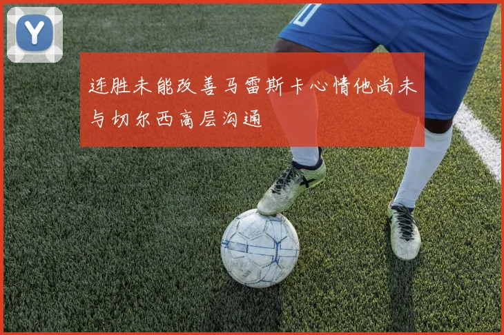 连胜未能改善马雷斯卡心情他尚未与切尔西高层沟通