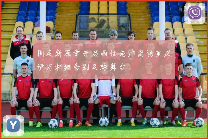 国足新篇章开启两位老帅离场里皮伊万相继告别足球舞台