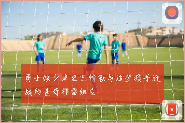 勇士缺少库里巴特勒与追梦携手迎战约基奇穆雷组合