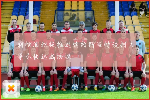 利物浦积极推进续约斯洛特谈判力争尽快达成协议