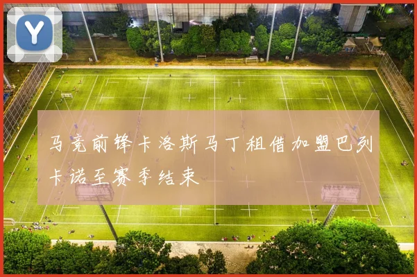 马竞前锋卡洛斯马丁租借加盟巴列卡诺至赛季结束