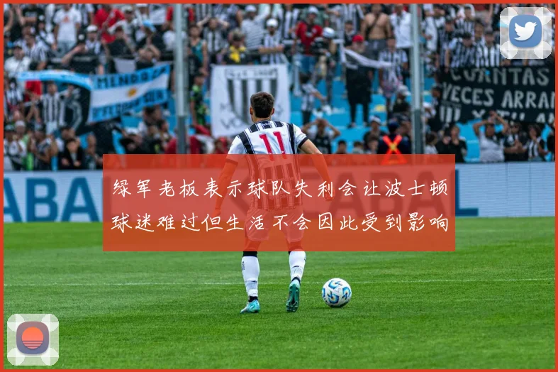 绿军老板表示球队失利会让波士顿球迷难过但生活不会因此受到影响
