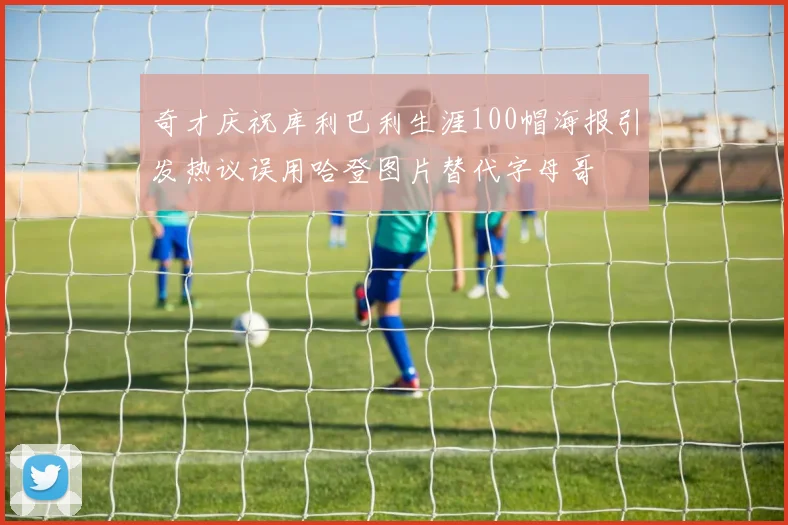 奇才庆祝库利巴利生涯100帽海报引发热议误用哈登图片替代字母哥
