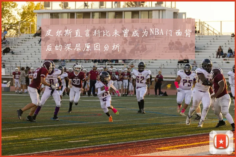 皮尔斯直言科比未曾成为NBA门面背后的深层原因分析