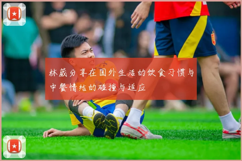 林葳分享在国外生活的饮食习惯与中餐情结的碰撞与适应