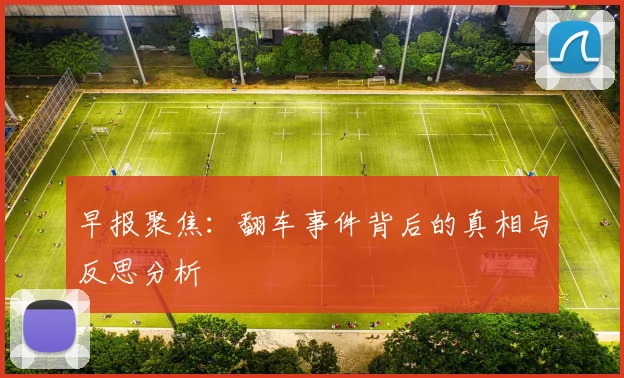 早报聚焦：翻车事件背后的真相与反思分析