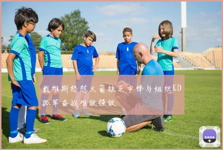 戴维斯怒怼火箭缺乏中锋与组织KD孤军奋战难敌强敌