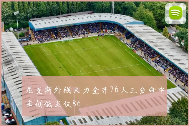 尼克斯外线火力全开76人三分命中率创低点仅86