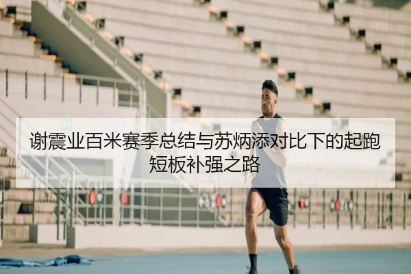 谢震业百米赛季总结与苏炳添对比下的起跑短板补强之路（LDSPORTS）